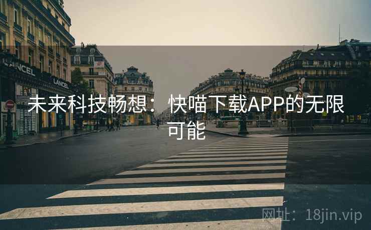 未来科技畅想：快喵下载APP的无限可能