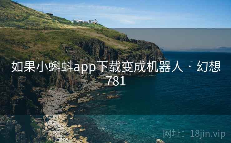 如果小蝌蚪app下载变成机器人 · 幻想781