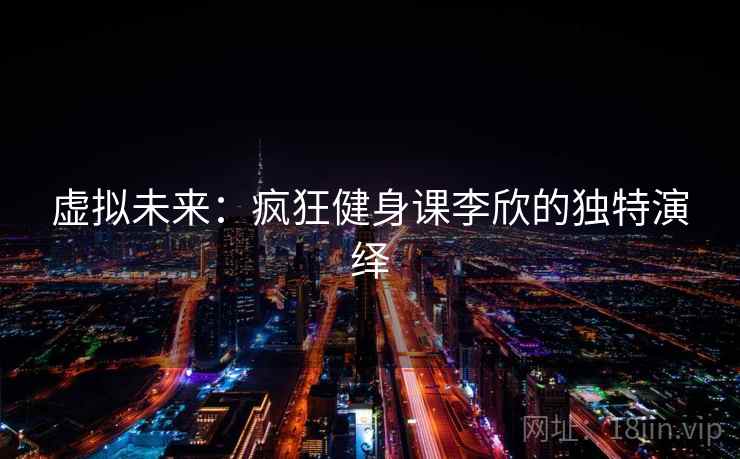 虚拟未来:疯狂健身课李欣的独特演绎