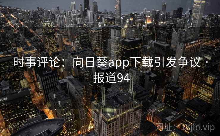 时事评论:向日葵app下载引发争议 · 报道94