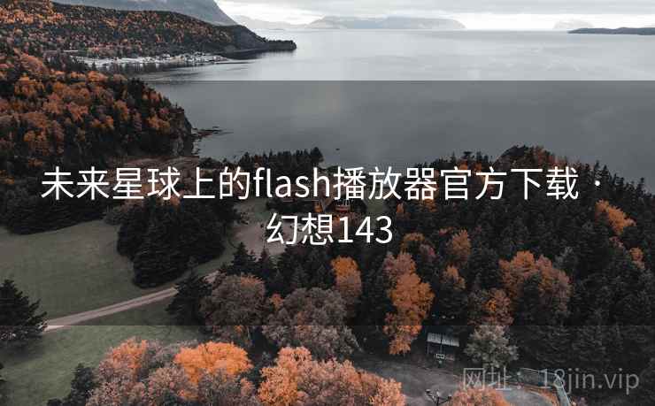 未来星球上的flash播放器官方下载 · 幻想143 第1张 未来星球上的flash播放器官方下载 · 幻想143 第1张