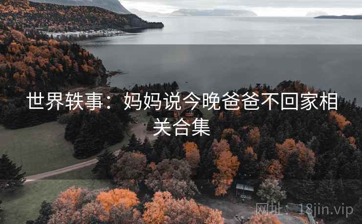 世界轶事:妈妈说今晚爸爸不回家相关合集