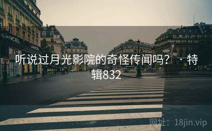 听说过月光影院的奇怪传闻吗? · 特辑832