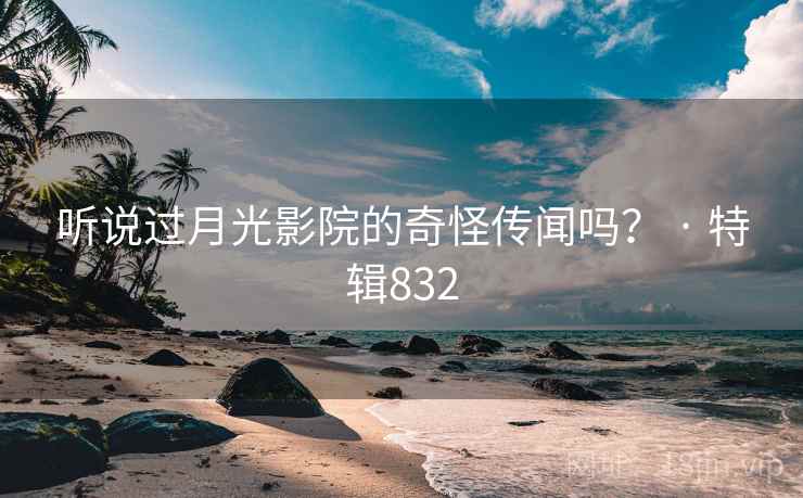 听说过月光影院的奇怪传闻吗? · 特辑832