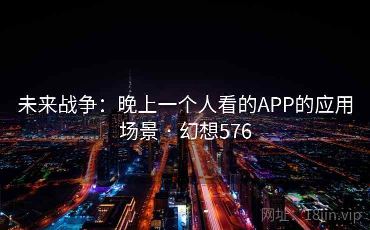 未来战争：晚上一个人看的APP的应用场景 · 幻想576
