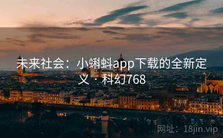 未来社会:小蝌蚪app下载的全新定义 · 科幻768