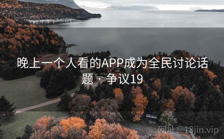 晚上一个人看的APP成为全民讨论话题 · 争议19 第2张 晚上一个人看的APP成为全民讨论话题 · 争议19 第2张