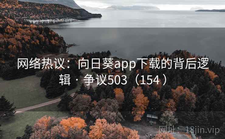 网络热议:向日葵app下载的背后逻辑 · 争议503(154 )