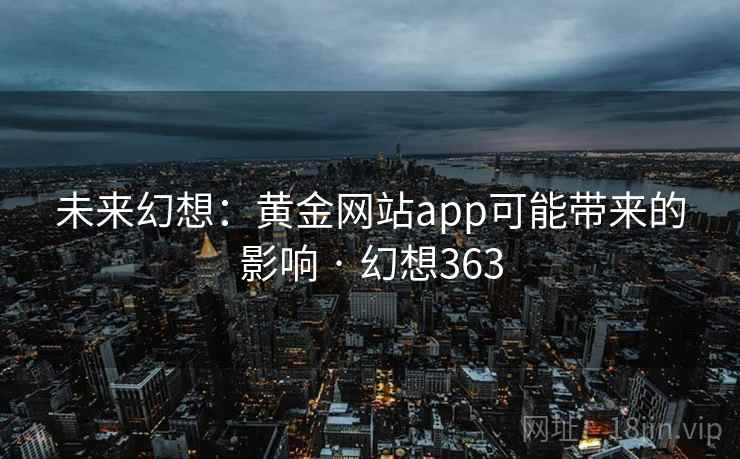 未来幻想:黄金网站app可能带来的影响 · 幻想363