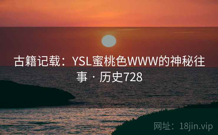 古籍记载:YSL蜜桃色WWW的神秘往事 · 历史728