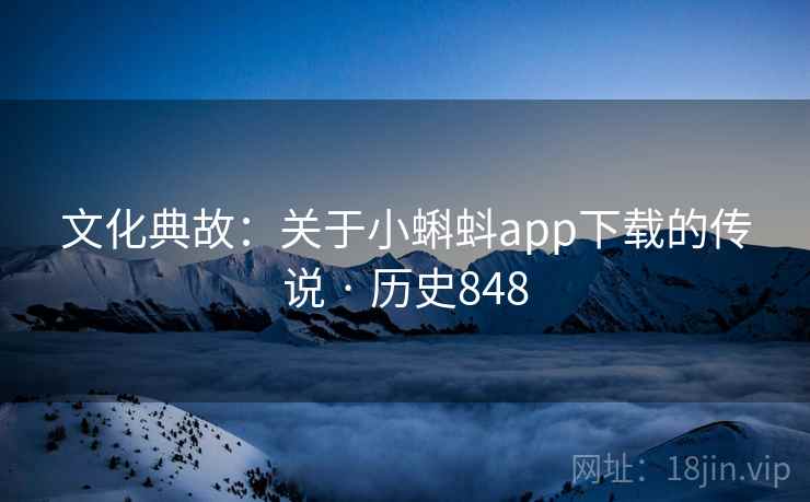 文化典故:关于小蝌蚪app下载的传说 · 历史848