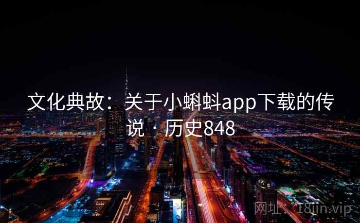 文化典故:关于小蝌蚪app下载的传说 · 历史848