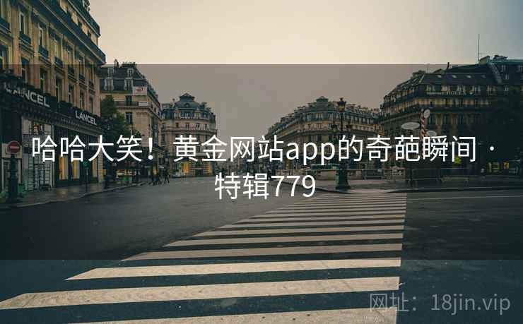 哈哈大笑！黄金网站app的奇葩瞬间 · 特辑779  第2张