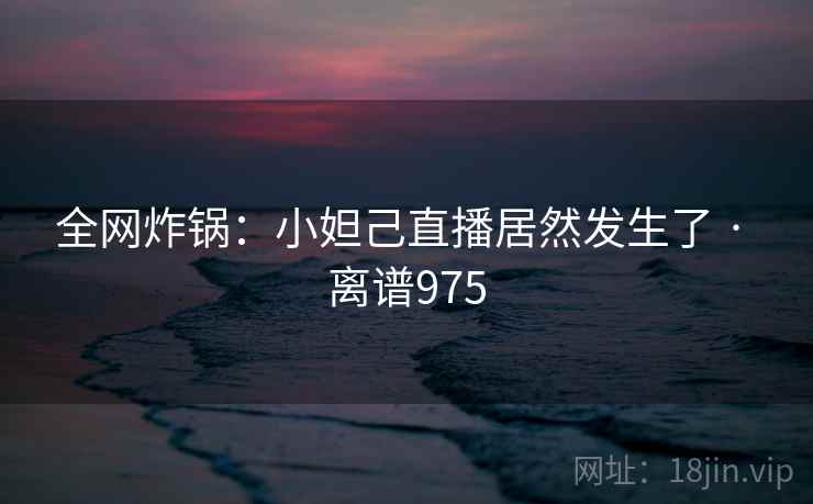 全网炸锅：小妲己直播居然发生了 · 离谱975  第2张