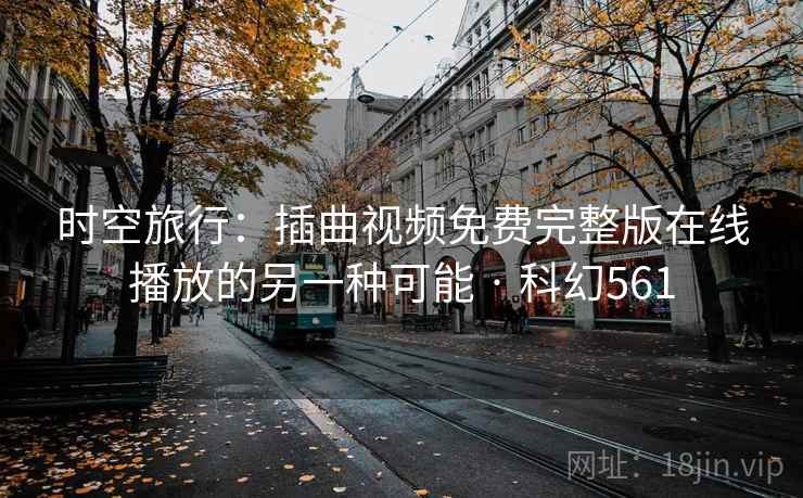 时空旅行:插曲视频免费完整版在线播放的另一种可能 · 科幻561