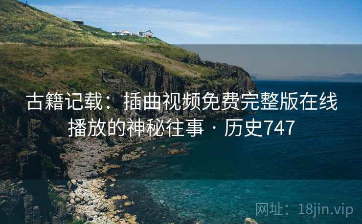 古籍记载：插曲视频免费完整版在线播放的神秘往事 · 历史747  第2张