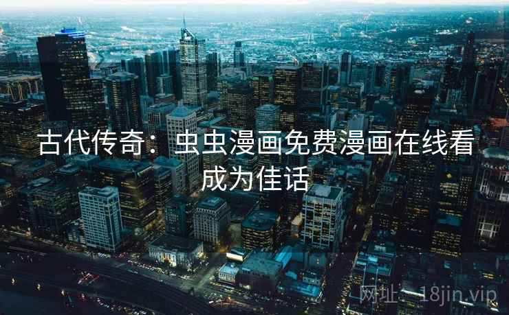 古代传奇:虫虫漫画免费漫画在线看成为佳话