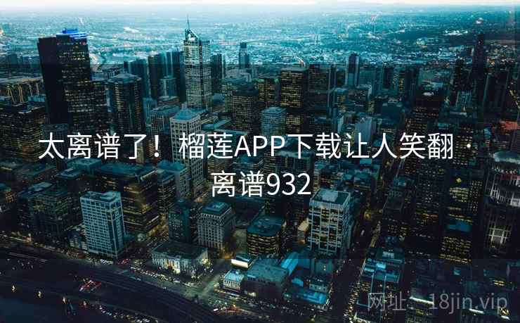 太离谱了!榴莲APP下载让人笑翻 · 离谱932