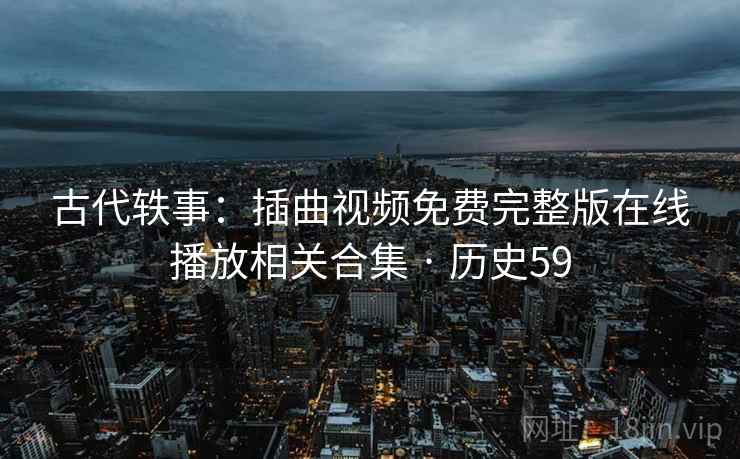 古代轶事:插曲视频免费完整版在线播放相关合集 · 历史59