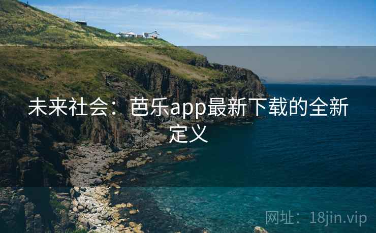 未来社会：芭乐app最新下载的全新定义