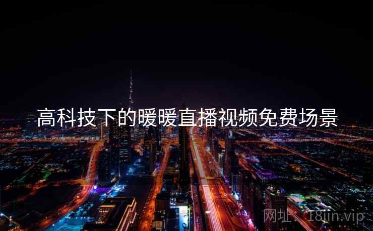 高科技下的暖暖直播视频免费场景