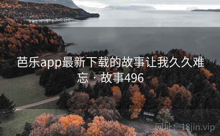 芭乐app最新下载的故事让我久久难忘 · 故事496