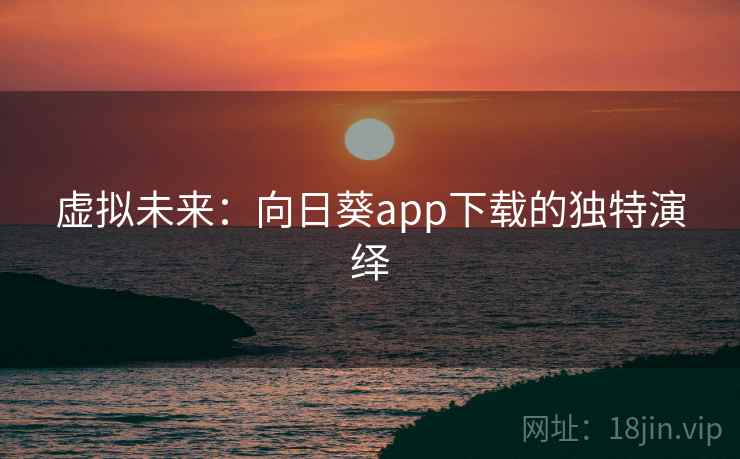 虚拟未来:向日葵app下载的独特演绎